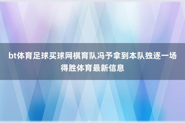 bt体育足球买球网棋育队冯予拿到本队独逐一场得胜体育最新信息