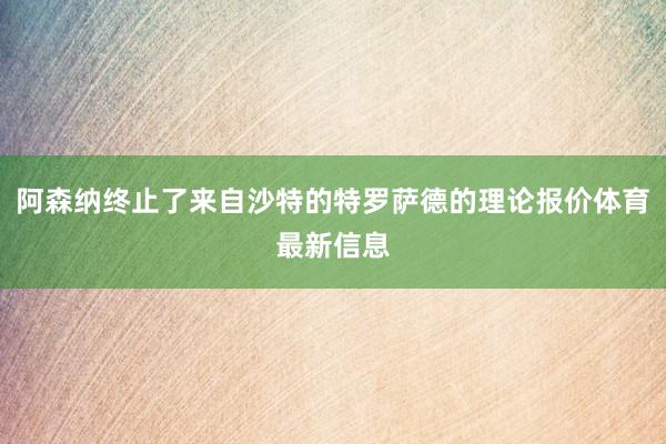 阿森纳终止了来自沙特的特罗萨德的理论报价体育最新信息