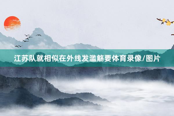 江苏队就相似在外线发滥觞要体育录像/图片