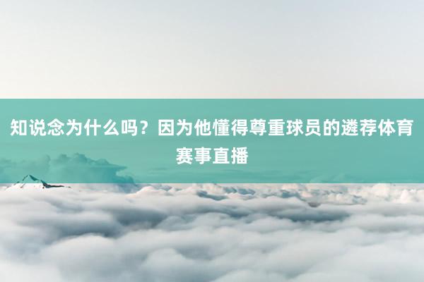 知说念为什么吗？因为他懂得尊重球员的遴荐体育赛事直播