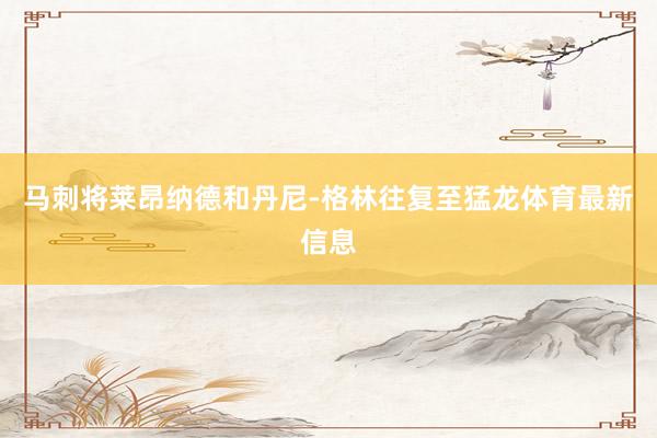 马刺将莱昂纳德和丹尼-格林往复至猛龙体育最新信息