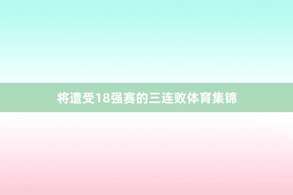 将遭受18强赛的三连败体育集锦