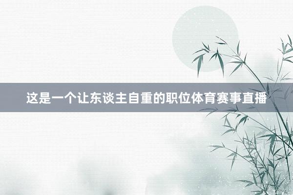 这是一个让东谈主自重的职位体育赛事直播