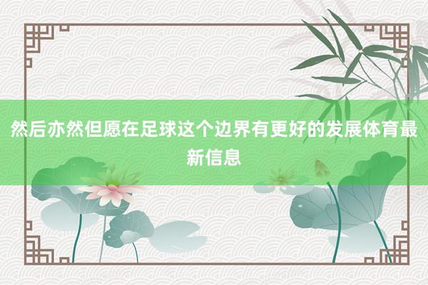 然后亦然但愿在足球这个边界有更好的发展体育最新信息