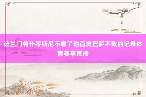波兰门将什琴斯尼不息了他首发巴萨不败的记录体育赛事直播