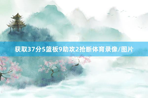 获取37分5篮板9助攻2抢断体育录像/图片