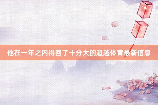 他在一年之内得回了十分大的超越体育最新信息