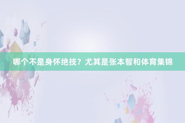哪个不是身怀绝技？尤其是张本智和体育集锦
