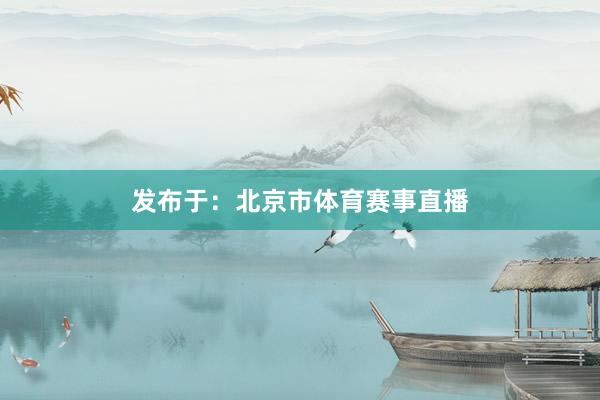 发布于：北京市体育赛事直播