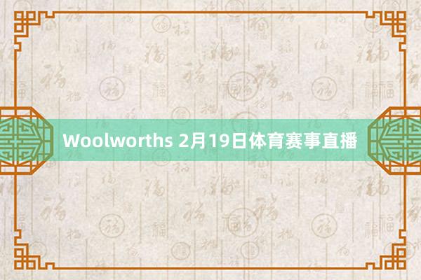 Woolworths 2月19日体育赛事直播
