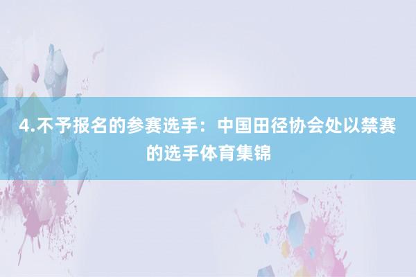 4.不予报名的参赛选手：中国田径协会处以禁赛的选手体育集锦