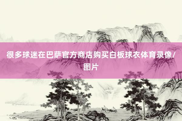 很多球迷在巴萨官方商店购买白板球衣体育录像/图片