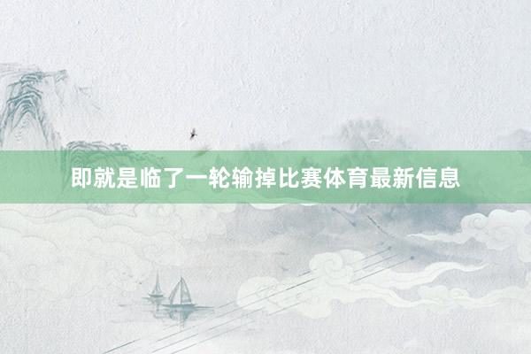 即就是临了一轮输掉比赛体育最新信息