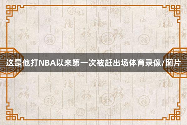 这是他打NBA以来第一次被赶出场体育录像/图片