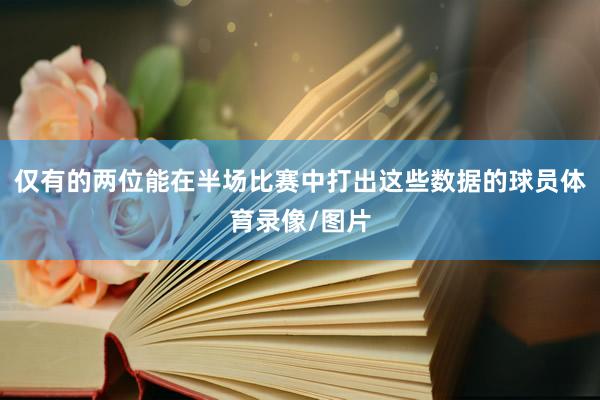 仅有的两位能在半场比赛中打出这些数据的球员体育录像/图片