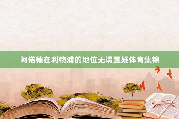 阿诺德在利物浦的地位无谓置疑体育集锦