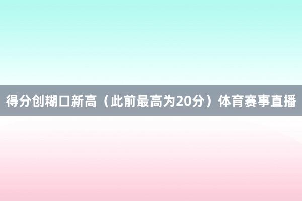 得分创糊口新高（此前最高为20分）体育赛事直播