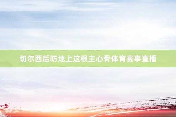 切尔西后防地上这根主心骨体育赛事直播