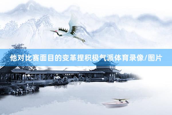 他对比赛面目的变革捏积极气派体育录像/图片