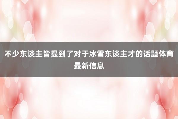 不少东谈主皆提到了对于冰雪东谈主才的话题体育最新信息