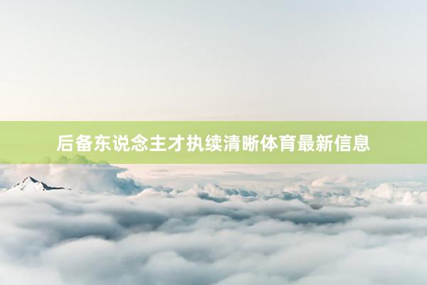 后备东说念主才执续清晰体育最新信息