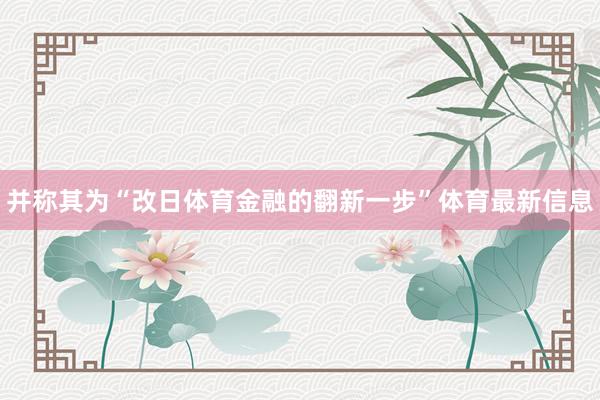 并称其为“改日体育金融的翻新一步”体育最新信息