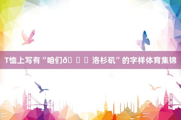 T恤上写有“咱们💛洛杉矶”的字样体育集锦