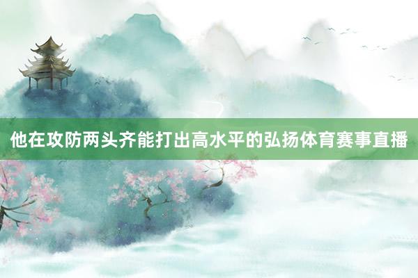 他在攻防两头齐能打出高水平的弘扬体育赛事直播