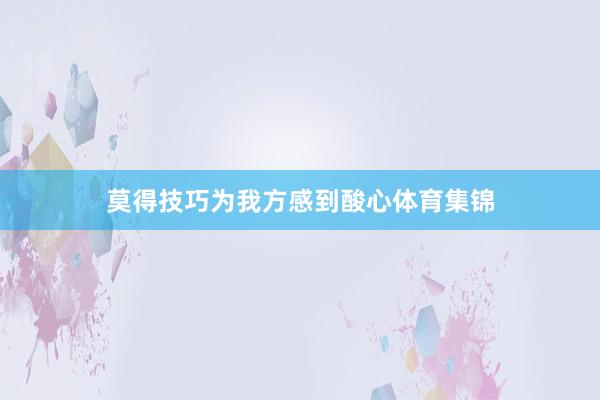 莫得技巧为我方感到酸心体育集锦
