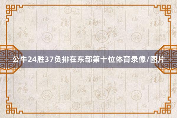 公牛24胜37负排在东部第十位体育录像/图片