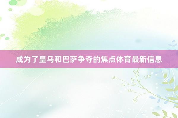 成为了皇马和巴萨争夺的焦点体育最新信息
