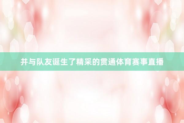并与队友诞生了精采的贯通体育赛事直播