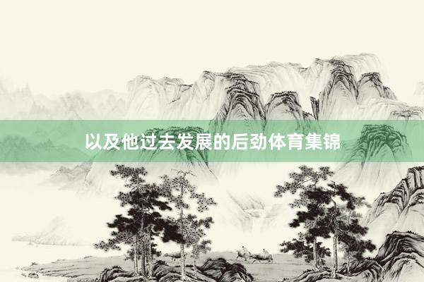 以及他过去发展的后劲体育集锦