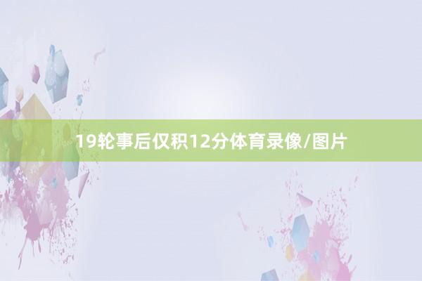19轮事后仅积12分体育录像/图片