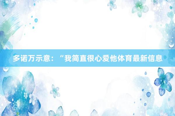 多诺万示意:“我简直很心爱他体育最新信息