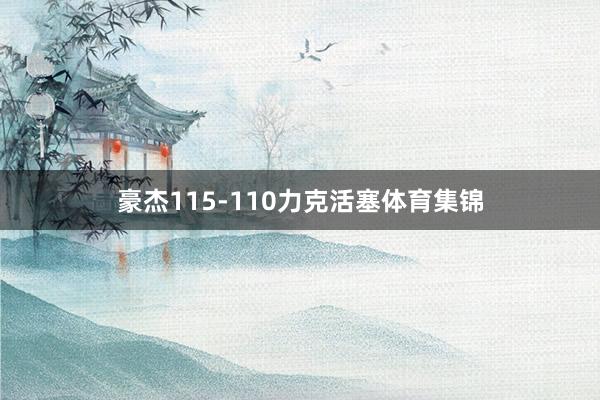 豪杰115-110力克活塞体育集锦