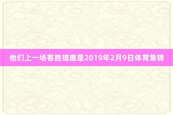 他们上一场客胜雄鹿是2019年2月9日体育集锦